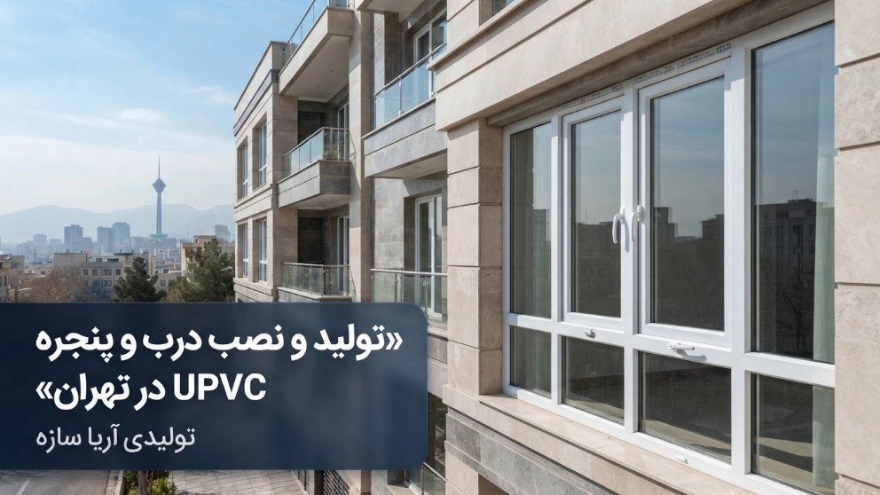 تولید و نصب درب و پنجره UPVC در تهران با آریا سازه