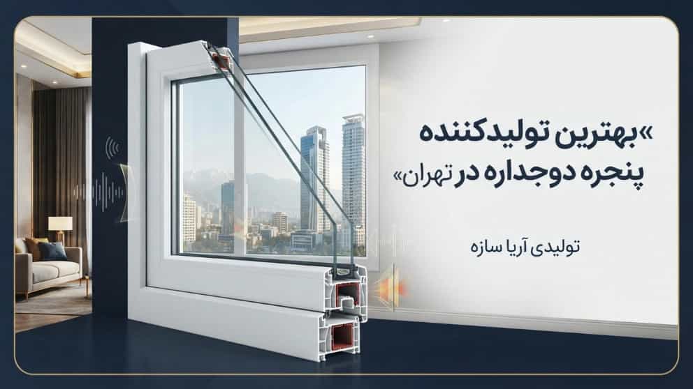 بهترین تولیدکننده پنجره دوجداره برای عایق صدا و حرارت در تهران